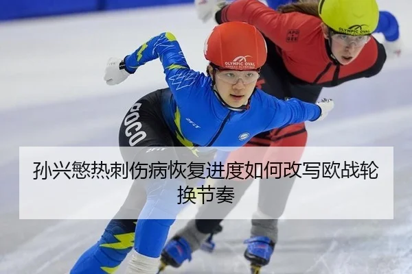 孙兴慜热刺伤病恢复进度如何改写欧战轮换节奏