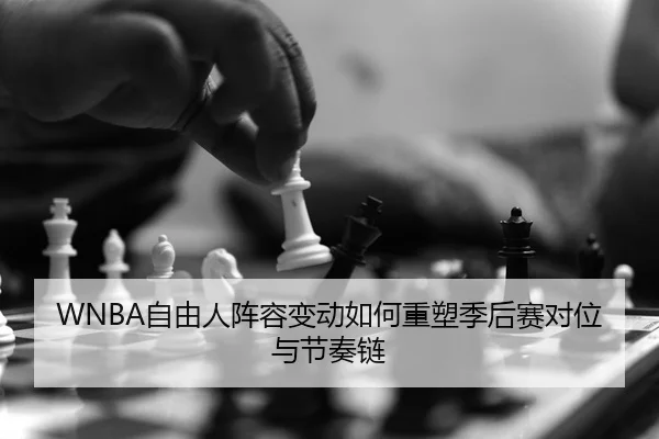 WNBA自由人阵容变动如何重塑季后赛对位与节奏链