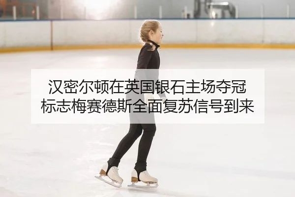 汉密尔顿在英国银石主场夺冠 标志梅赛德斯全面复苏信号到来